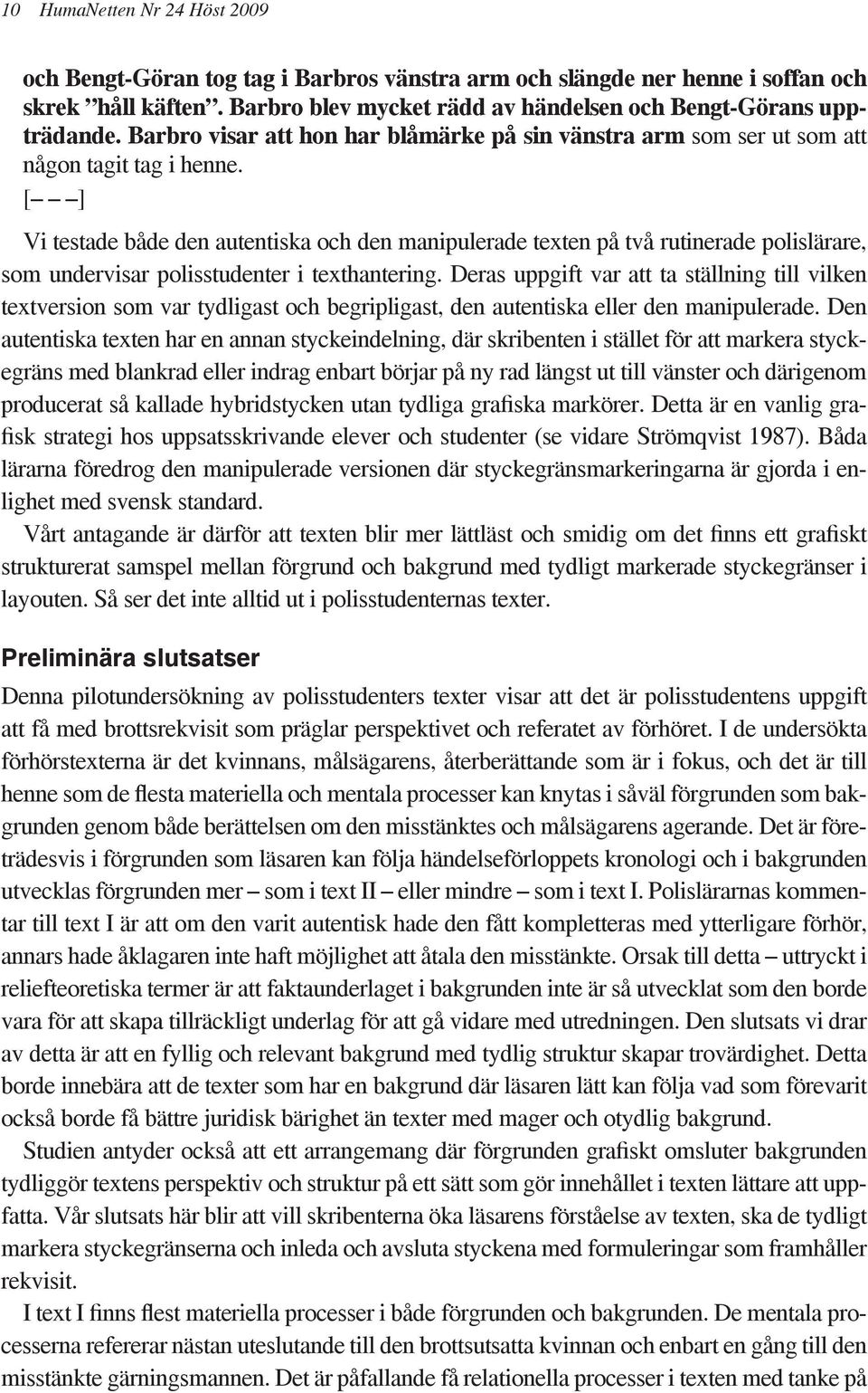 [ ] Vi testade både den autentiska och den manipulerade texten på två rutinerade polislärare, som undervisar polisstudenter i texthantering.