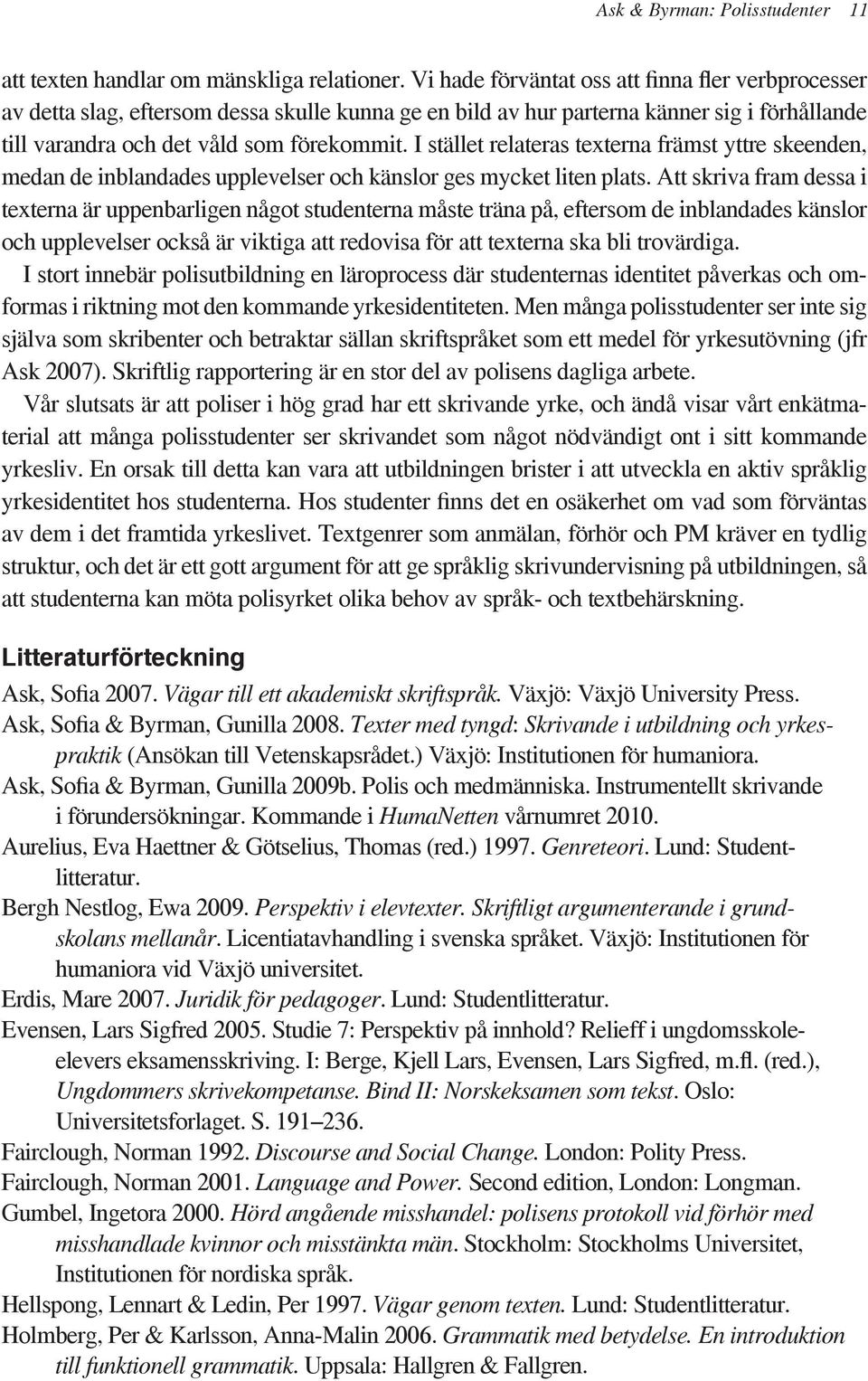 I stället relateras texterna främst yttre skeenden, medan de inblandades upplevelser och känslor ges mycket liten plats.