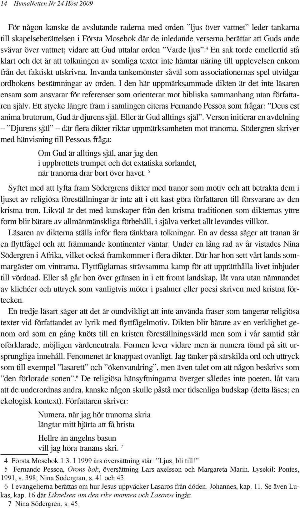 4 En sak torde emellertid stå klart och det är att tolkningen av somliga texter inte hämtar näring till upplevelsen enkom från det faktiskt utskrivna.