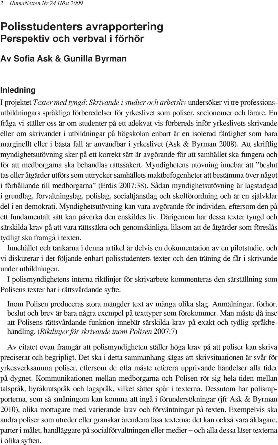 En fråga vi ställer oss är om studen ter på ett adekvat vis för bereds inför yrkeslivets skrivande eller om skrivandet i utbildningar på högskolan enbart är en isolerad färdighet som bara marginellt