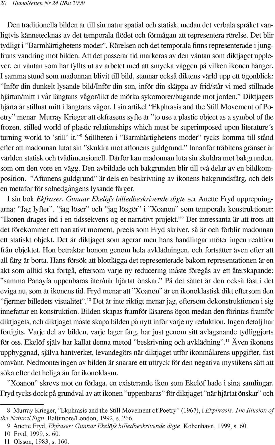 Att det passerar tid markeras av den väntan som diktjaget upplever, en väntan som har fyllts ut av arbetet med att smycka väggen på vilken ikonen hänger.