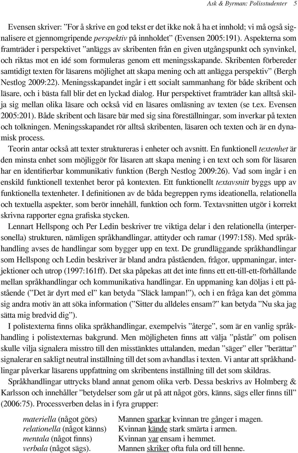 Skribenten förbereder samtidigt texten för läsarens möjlighet att skapa mening och att anlägga perspektiv (Bergh Nestlog 2009:22).