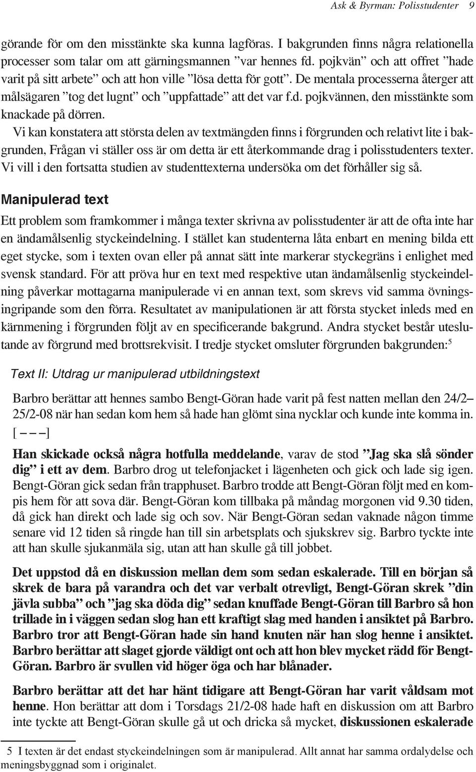 Vi kan konstatera att största delen av textmängden finns i förgrunden och relativt lite i bakgrunden, Frågan vi ställer oss är om detta är ett återkommande drag i polisstudenters texter.