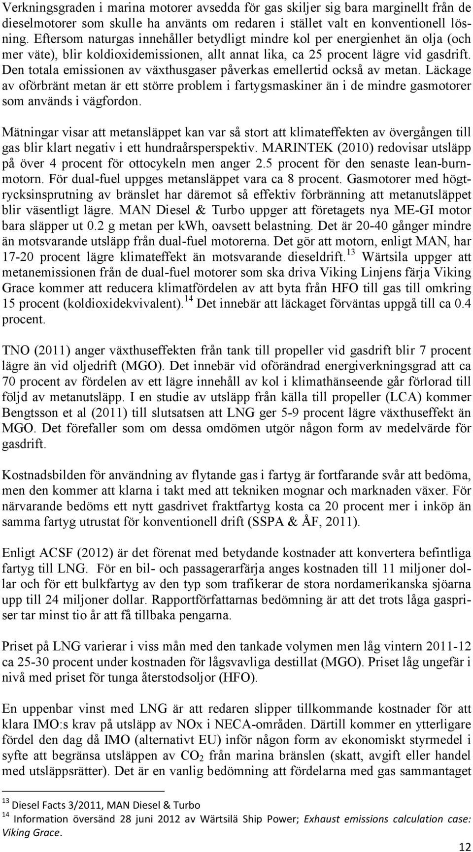 Den totala emissionen av växthusgaser påverkas emellertid också av metan. Läckage av oförbränt metan är ett större problem i fartygsmaskiner än i de mindre gasmotorer som används i vägfordon.