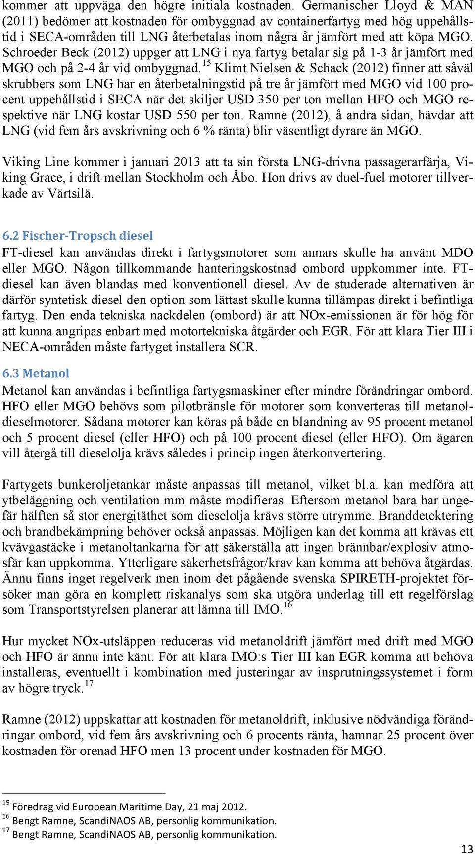 Schroeder Beck (2012) uppger att LNG i nya fartyg betalar sig på 1-3 år jämfört med MGO och på 2-4 år vid ombyggnad.