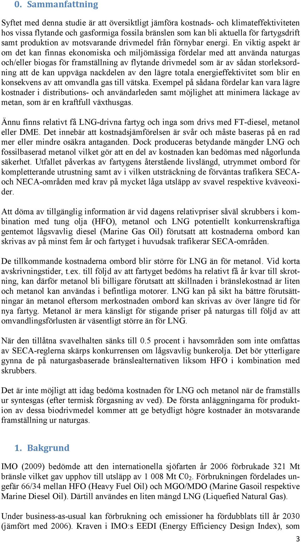 En viktig aspekt är om det kan finnas ekonomiska och miljömässiga fördelar med att använda naturgas och/eller biogas för framställning av flytande drivmedel som är av sådan storleksordning att de kan