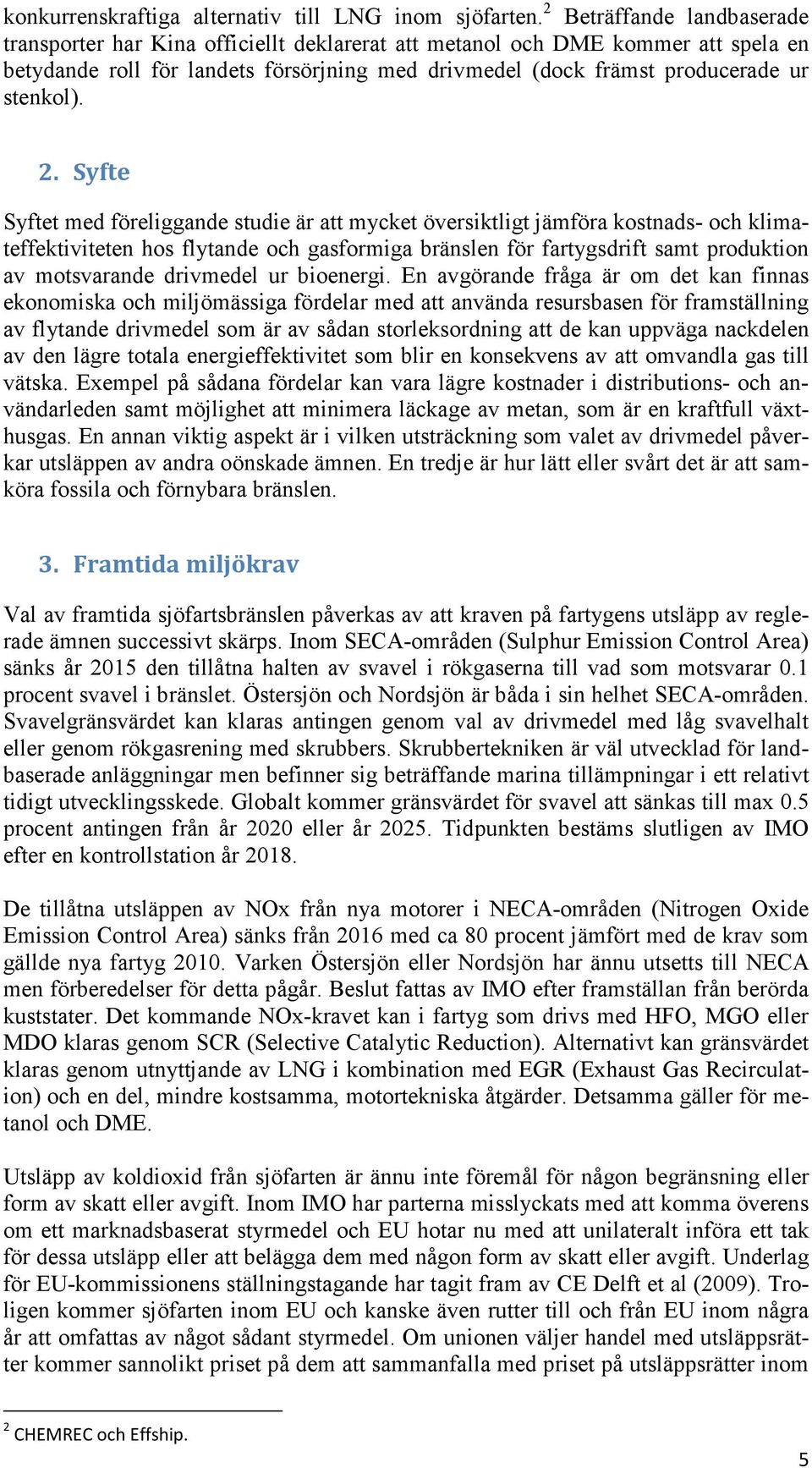 2. Syfte Syftet med föreliggande studie är att mycket översiktligt jämföra kostnads- och klimateffektiviteten hos flytande och gasformiga bränslen för fartygsdrift samt produktion av motsvarande