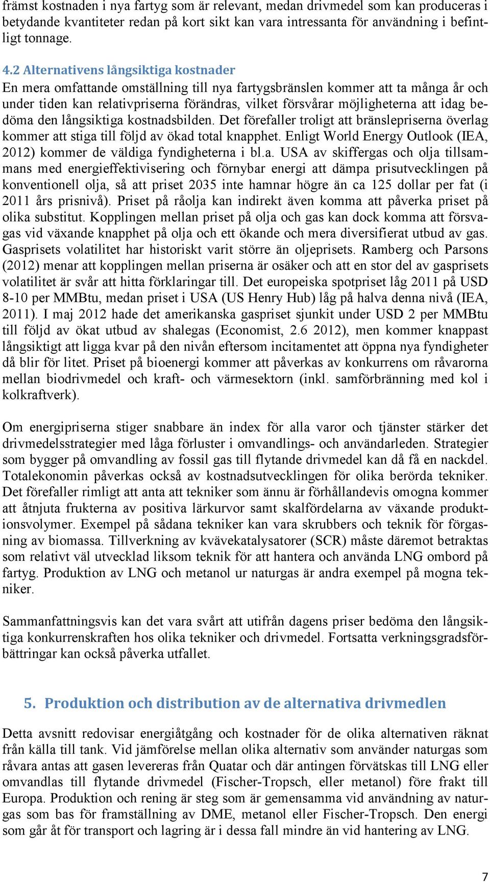 idag bedöma den långsiktiga kostnadsbilden. Det förefaller troligt att bränslepriserna överlag kommer att stiga till följd av ökad total knapphet.