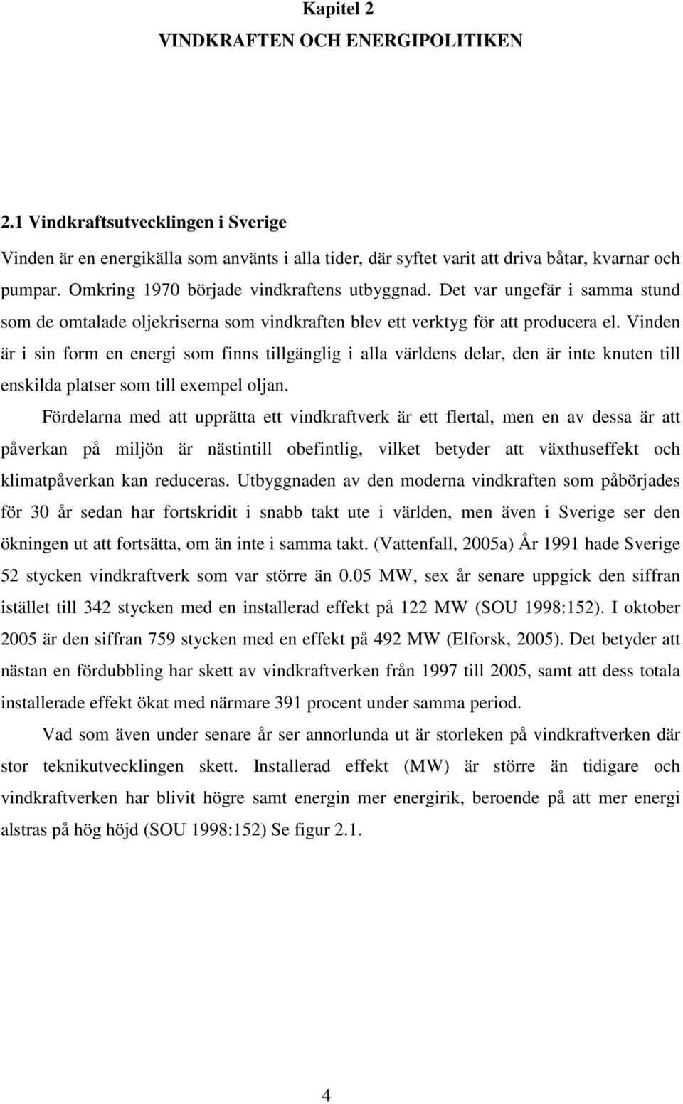 Vinden är i sin form en energi som finns tillgänglig i alla världens delar, den är inte knuten till enskilda platser som till exempel oljan.