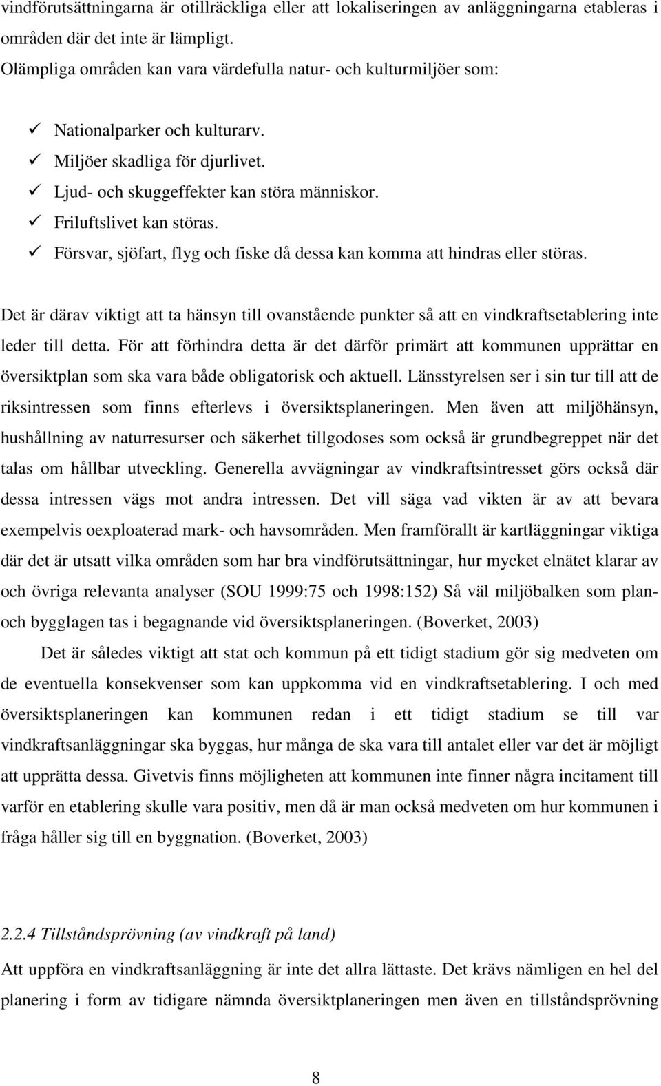 Försvar, sjöfart, flyg och fiske då dessa kan komma att hindras eller störas. Det är därav viktigt att ta hänsyn till ovanstående punkter så att en vindkraftsetablering inte leder till detta.