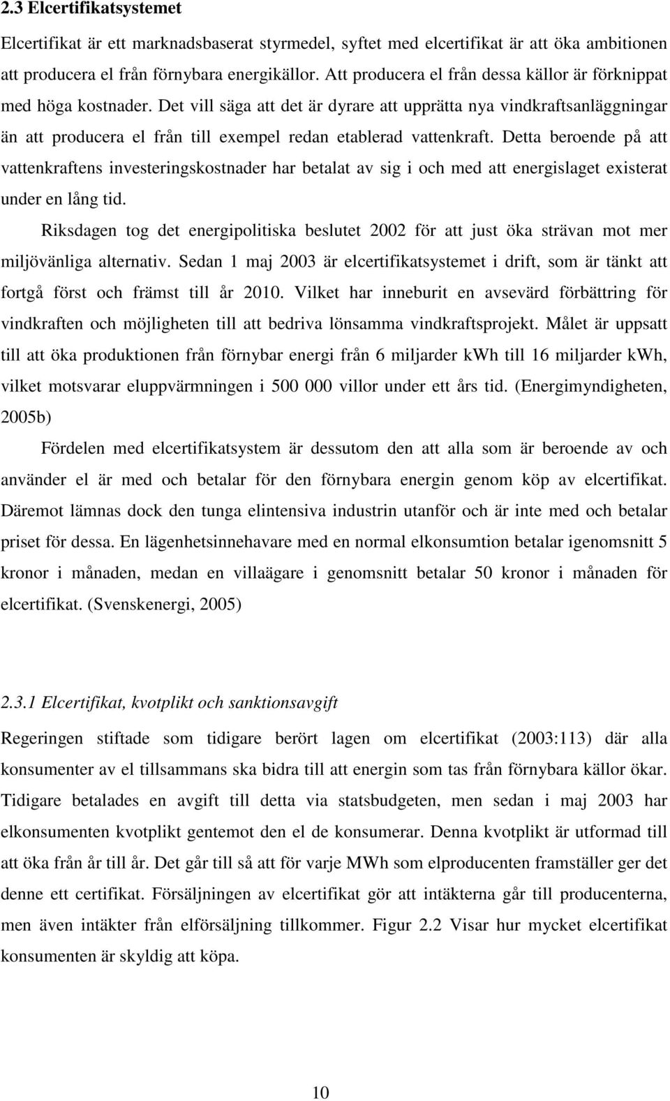 Det vill säga att det är dyrare att upprätta nya vindkraftsanläggningar än att producera el från till exempel redan etablerad vattenkraft.