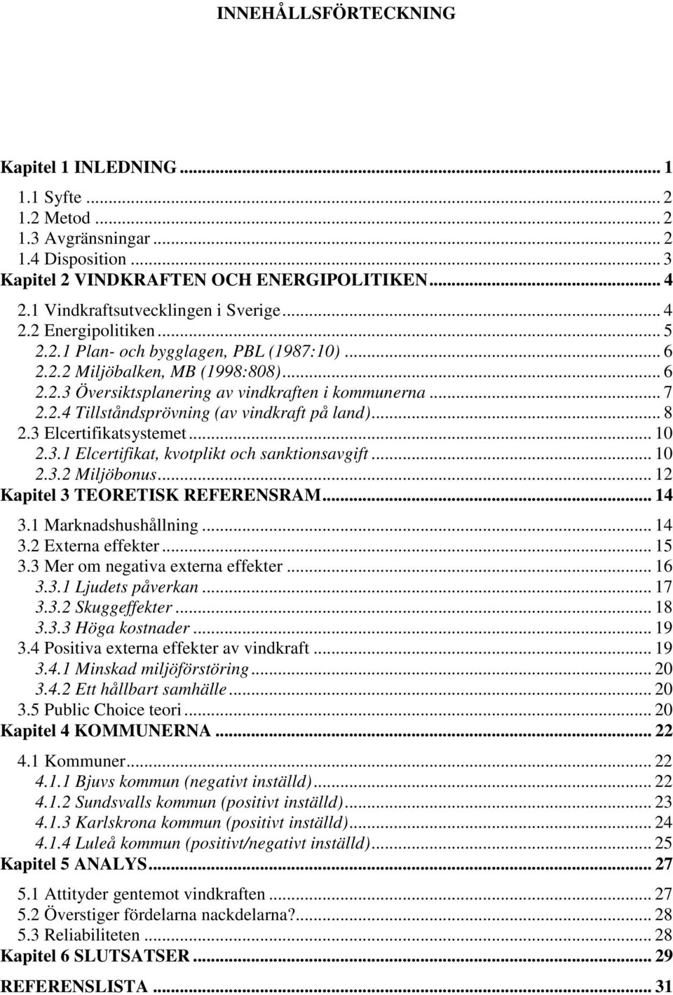 .. 7 2.2.4 Tillståndsprövning (av vindkraft på land)... 8 2.3 Elcertifikatsystemet... 10 2.3.1 Elcertifikat, kvotplikt och sanktionsavgift... 10 2.3.2 Miljöbonus... 12 Kapitel 3 TEORETISK REFERENSRAM.