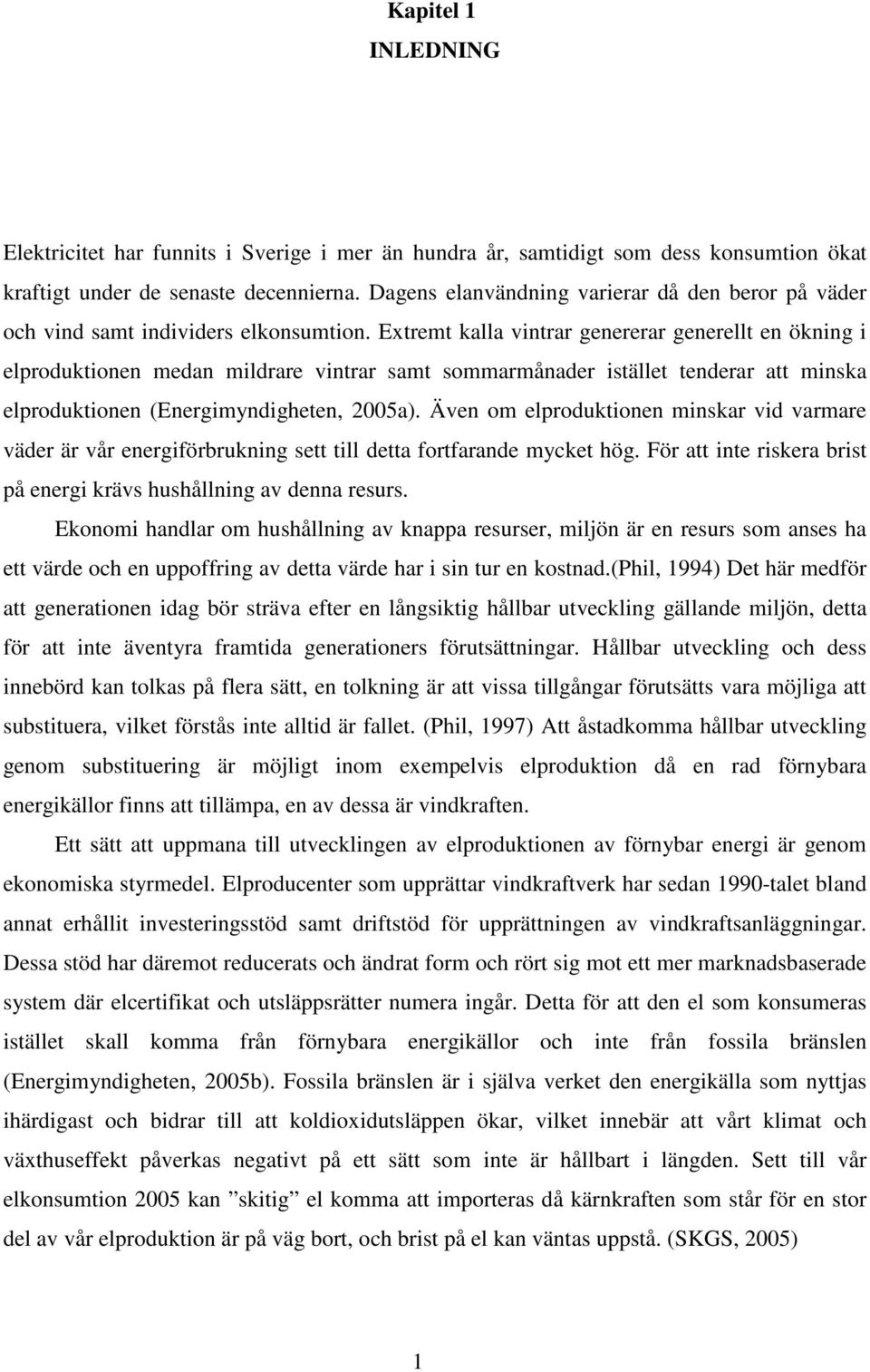 Extremt kalla vintrar genererar generellt en ökning i elproduktionen medan mildrare vintrar samt sommarmånader istället tenderar att minska elproduktionen (Energimyndigheten, 2005a).