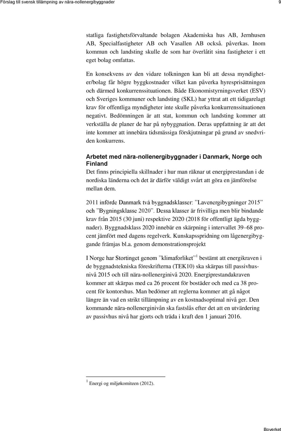 En konsekvens av den vidare tolkningen kan bli att dessa myndigheter/bolag får högre byggkostnader vilket kan påverka hyresprisättningen och därmed konkurrenssituationen.