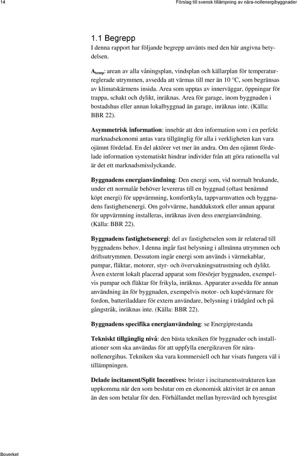 Area som upptas av innerväggar, öppningar för trappa, schakt och dylikt, inräknas. Area för garage, inom byggnaden i bostadshus eller annan lokalbyggnad än garage, inräknas inte. (Källa: BBR 22).