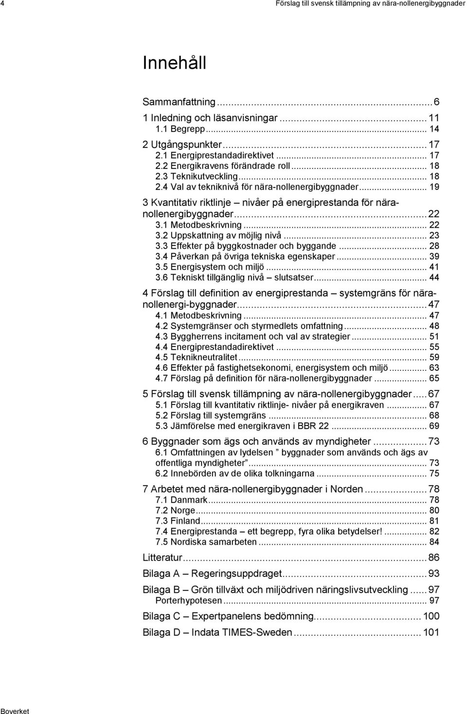 .. 19 3 Kvantitativ riktlinje nivåer på energiprestanda för näranollenergibyggnader... 22 3.1 Metodbeskrivning... 22 3.2 Uppskattning av möjlig nivå... 23 3.3 Effekter på byggkostnader och byggande.