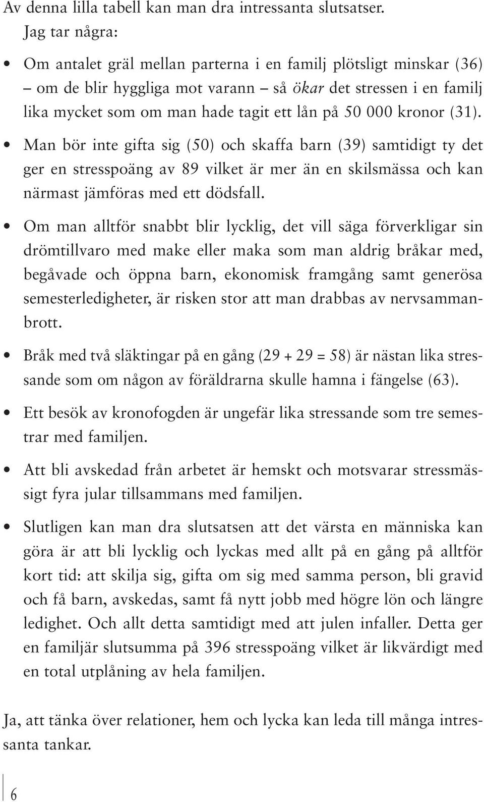 kronor (31). Man bör inte gifta sig (50) och skaffa barn (39) samtidigt ty det ger en stresspoäng av 89 vilket är mer än en skilsmässa och kan närmast jämföras med ett dödsfall.