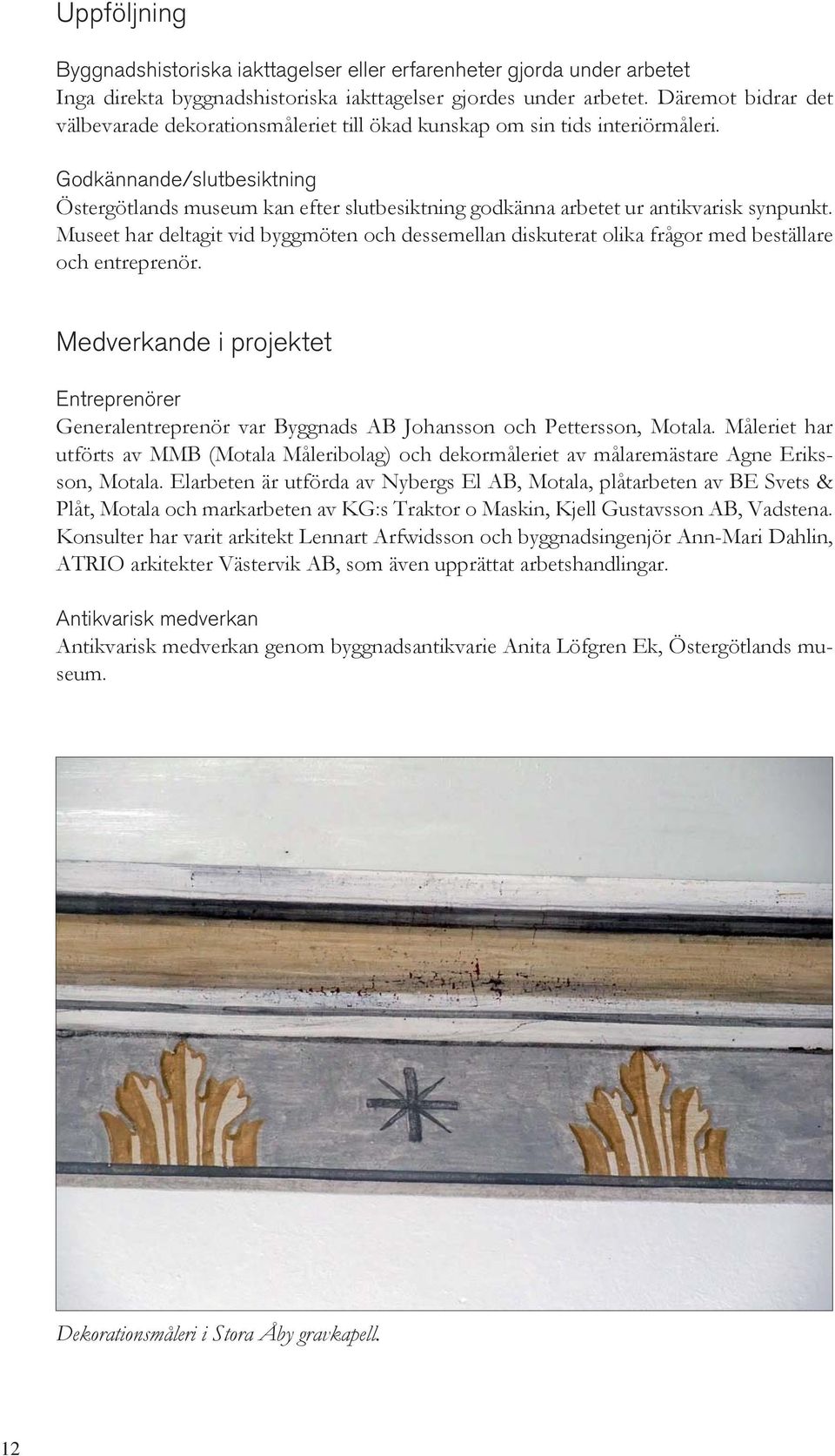 Godkännande/slutbesiktning Östergötlands museum kan efter slutbesiktning godkänna arbetet ur antikvarisk synpunkt.