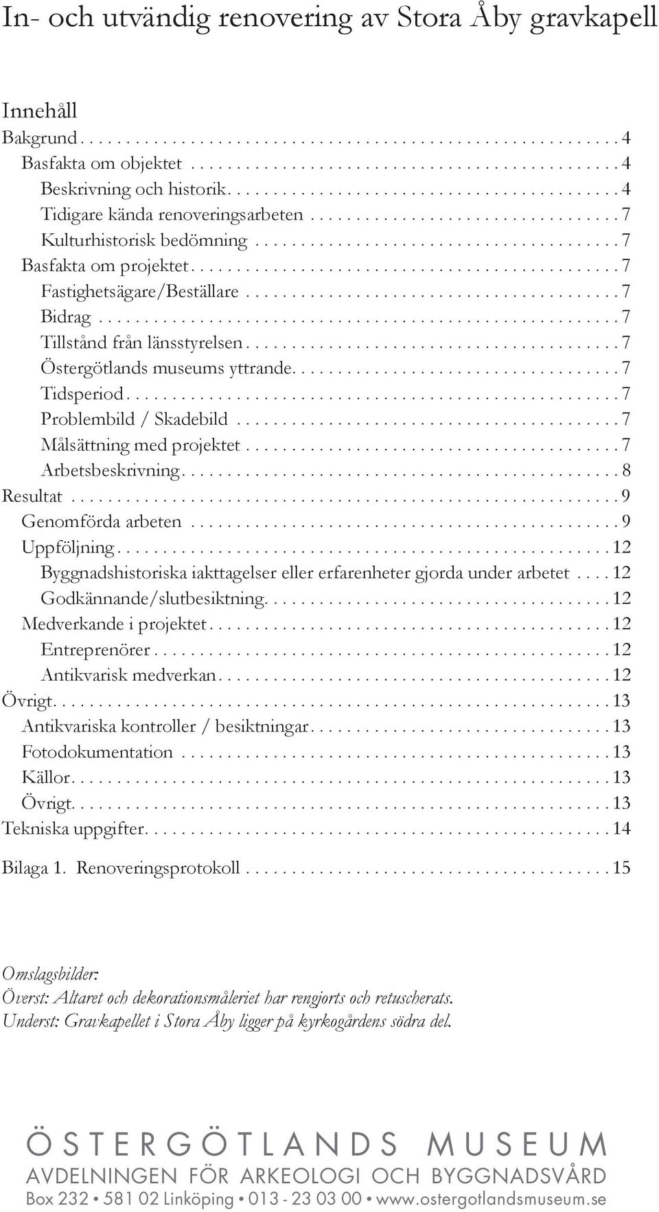 .............................................. 7 Fastighetsägare/Beställare......................................... 7 Bidrag......................................................... 7 Tillstånd från länsstyrelsen.