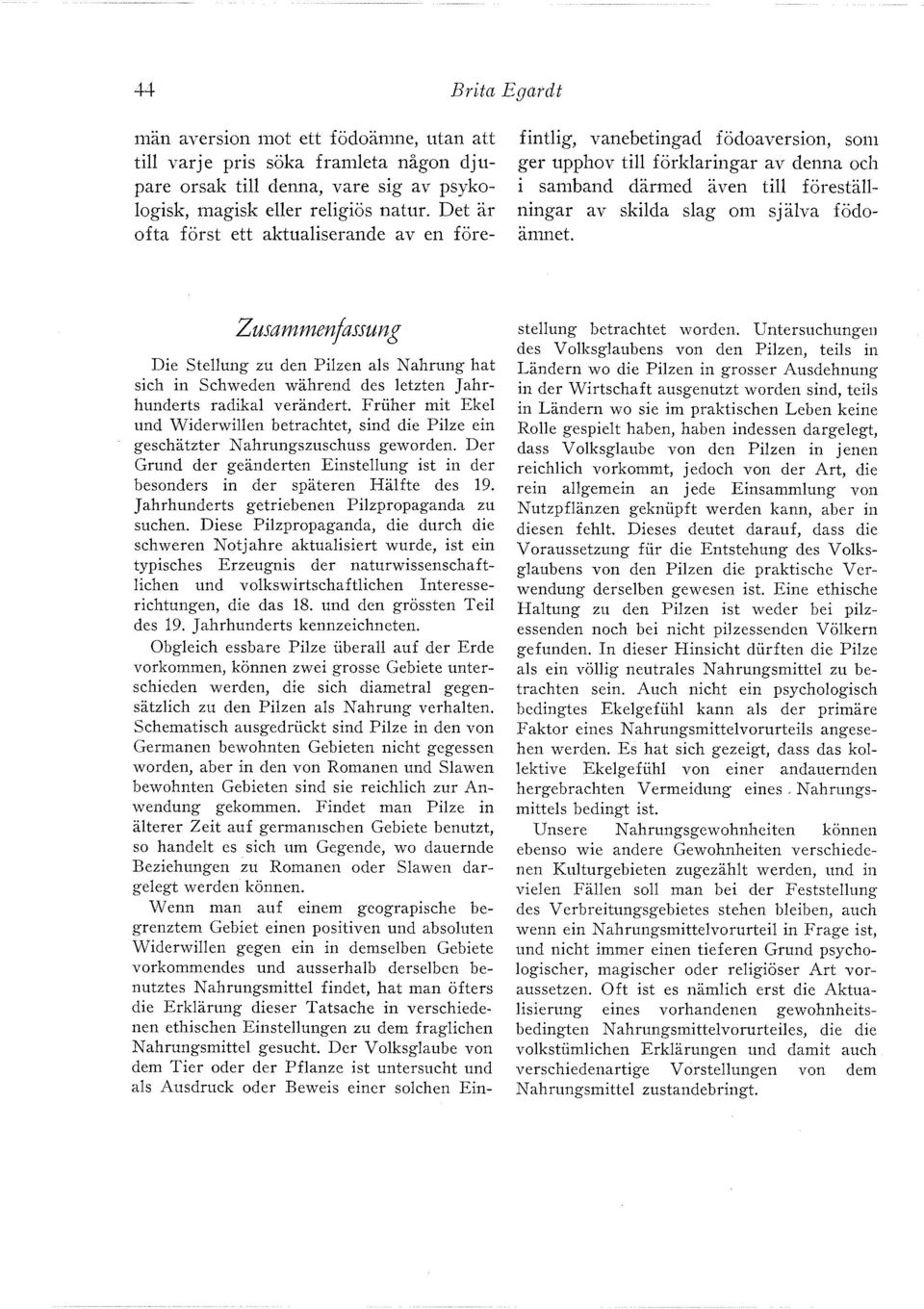 Friiher mit Ekel und Widerwillen betrachtet, sind die Pilze ein geschätzter Nahrungszuschuss geworden. Der Grund der geänderten Einstellung ist in der besonders in der späteren Hälfte des 19.