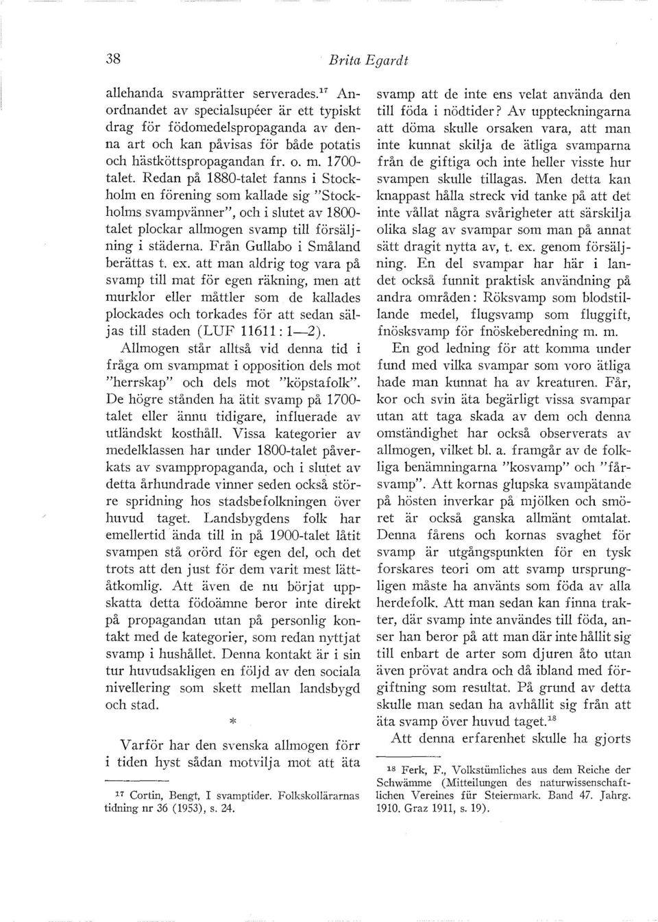 Redan på 1880-talet fanns i Stockholm en förening som kallade sig "Stockholms svampvänner", och i slutet av 1800- talet plockar allmogen svamp till försäljning i städerna.