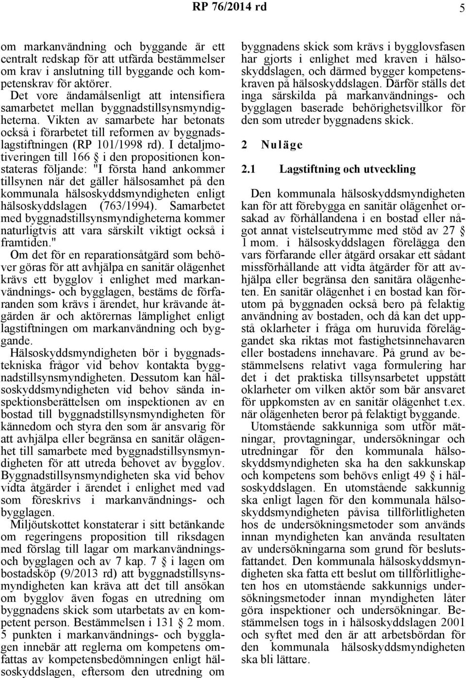 I detaljmotiveringen till 166 i den propositionen konstateras följande: "I första hand ankommer tillsynen när det gäller hälsosamhet på den kommunala hälsoskyddsmyndigheten enligt hälsoskyddslagen