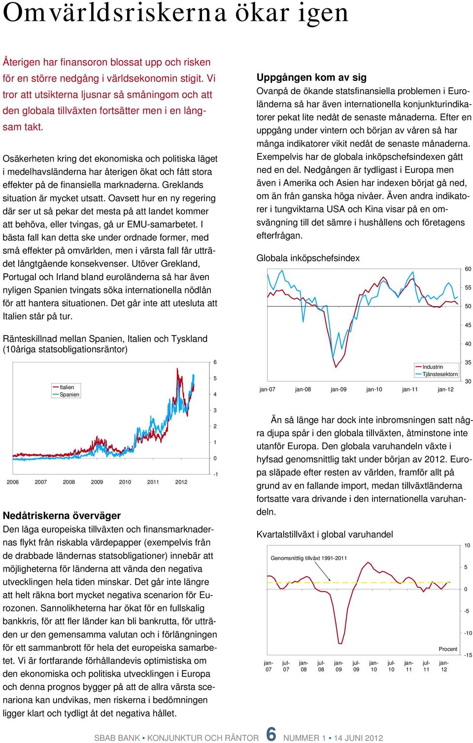 Osäkerheten kring det ekonomiska och politiska läget i medelhavsländerna har återigen ökat och fått stora effekter på de finansiella marknaderna. Greklands situation är mycket utsatt.