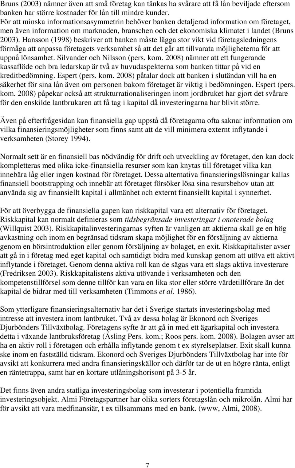 Hansson (1998) beskriver att banken måste lägga stor vikt vid företagsledningens förmåga att anpassa företagets verksamhet så att det går att tillvarata möjligheterna för att uppnå lönsamhet.