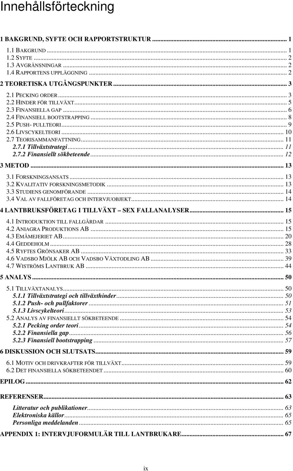 .. 11 2.7.2 Finansiellt sökbeteende... 12 3 METOD... 13 3.1 FORSKNINGSANSATS... 13 3.2 KVALITATIV FORSKNINGSMETODIK... 13 3.3 STUDIENS GENOMFÖRANDE... 14 3.4 VAL AV FALLFÖRETAG OCH INTERVJUOBJEKT.