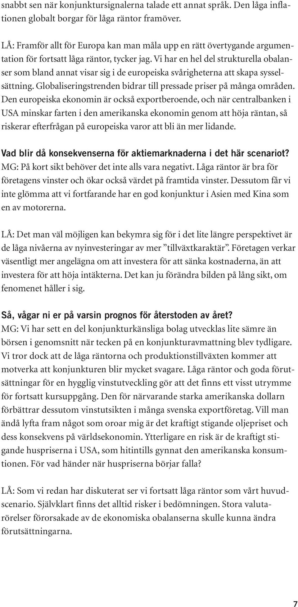 Vi har en hel del strukturella obalanser som bland annat visar sig i de europeiska svårigheterna att skapa sysselsättning. Globaliseringstrenden bidrar till pressade priser på många områden.