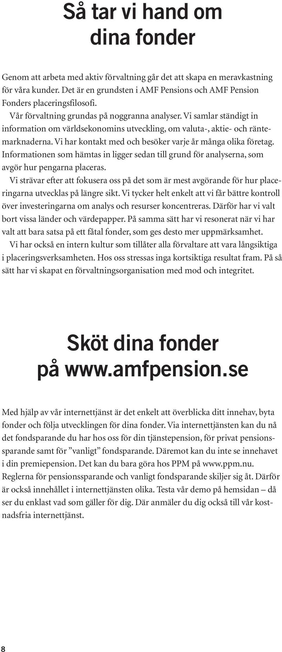 Vi har kontakt med och besöker varje år många olika företag. Informationen som hämtas in ligger sedan till grund för analyserna, som avgör hur pengarna placeras.