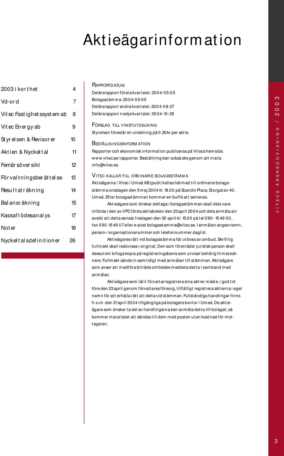 Delårsrapport tredje kvartalet: 2004-10-28 FÖRSLAG TILL VINSTUTDELNING Styrelsen föreslår en utdelning på 0,30kr per aktie.