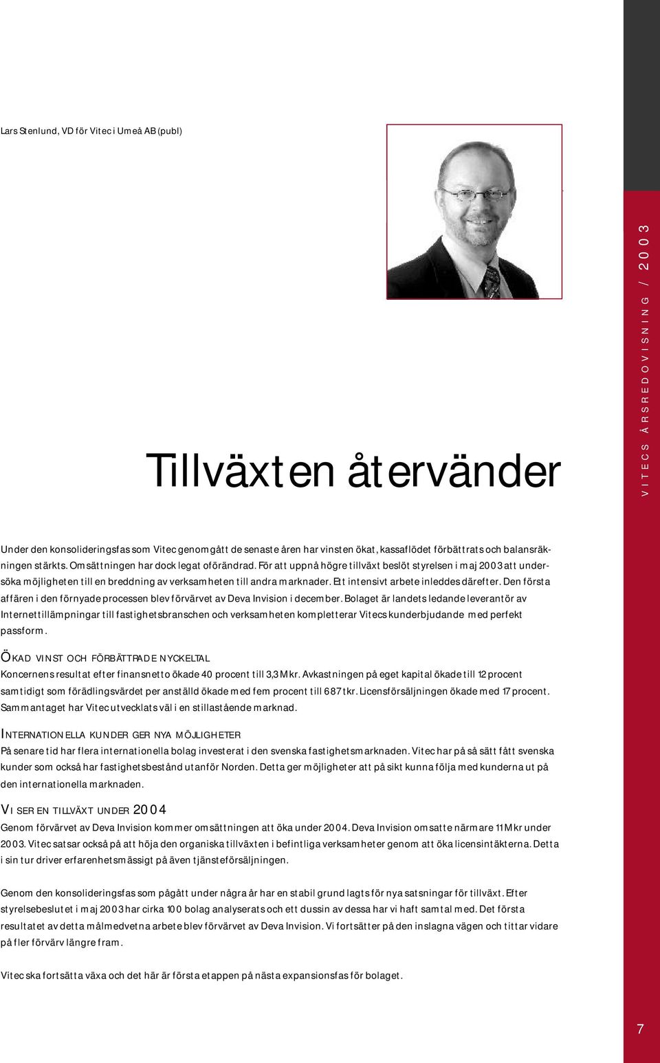 Ett intensivt arbete inleddes därefter. Den första affären i den förnyade processen blev förvärvet av Deva Invision i december.