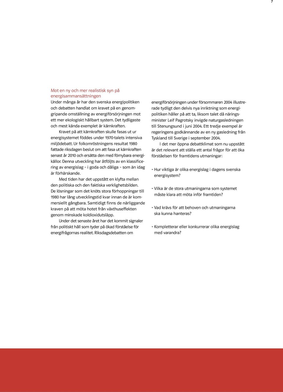 Ur folkomröstningens resultat 1980 fattade riksdagen beslut om att fasa ut kärnkraften senast år 2010 och ersätta den med förnybara energikällor.