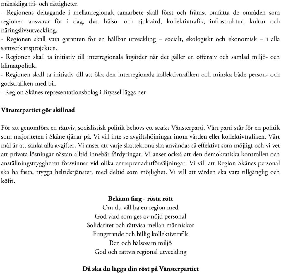 - Regionen skall vara garanten för en hållbar utveckling socialt, ekologiskt och ekonomisk i alla samverkansprojekten.