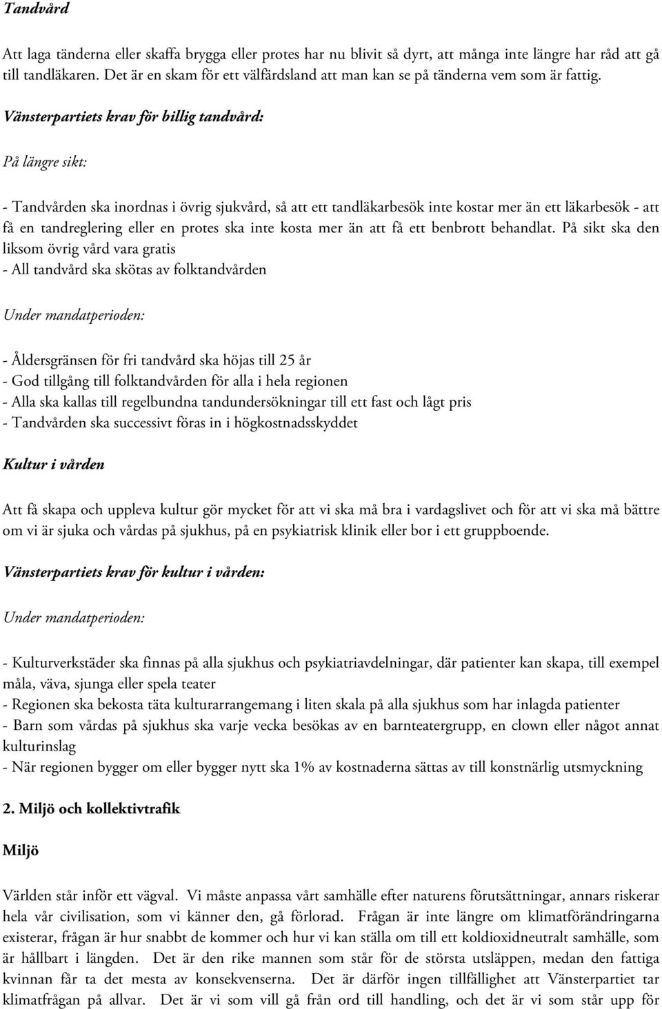 Vänsterpartiets krav för billig tandvård: - Tandvården ska inordnas i övrig sjukvård, så att ett tandläkarbesök inte kostar mer än ett läkarbesök - att få en tandreglering eller en protes ska inte