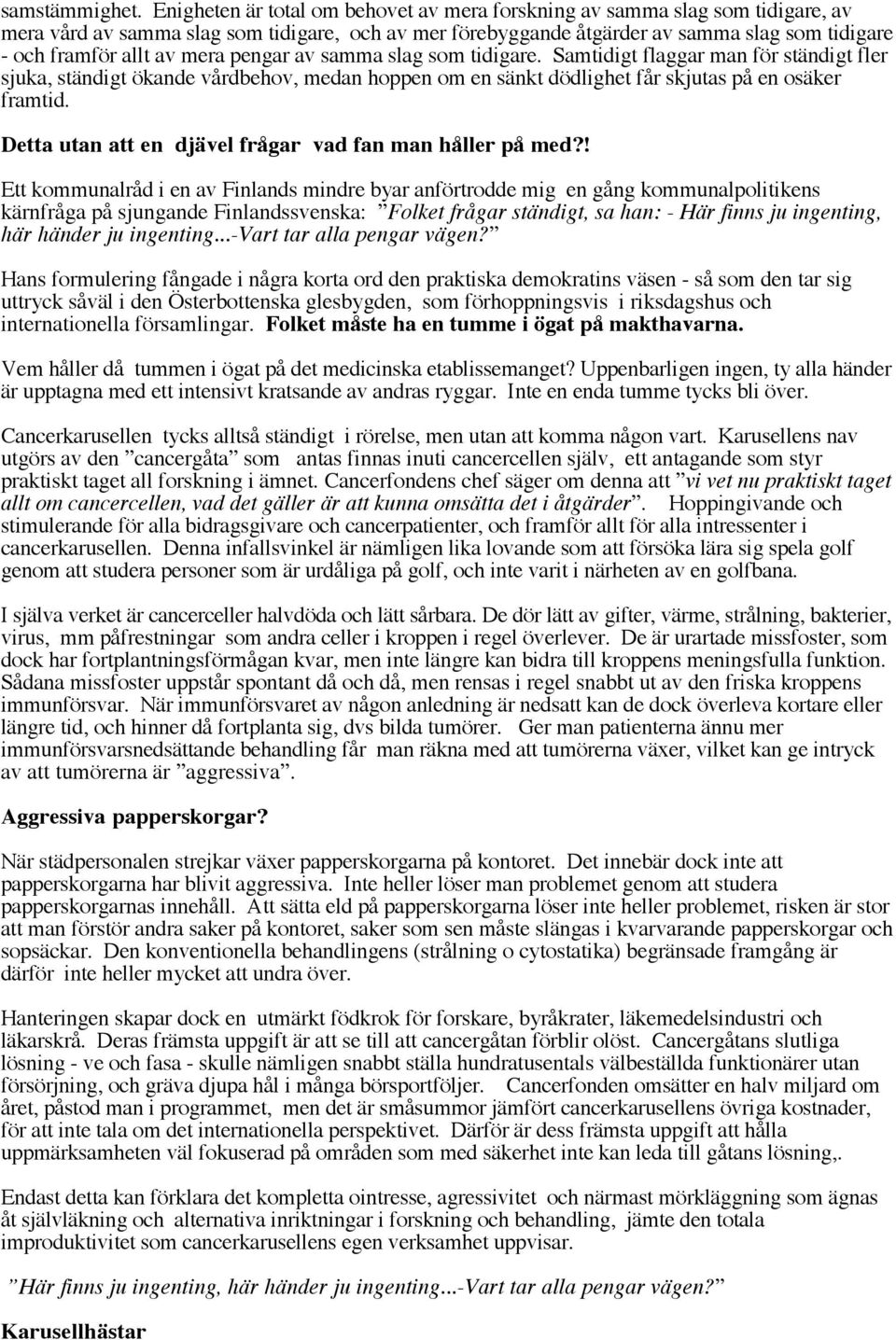 mera pengar av samma slag som tidigare. Samtidigt flaggar man för ständigt fler sjuka, ständigt ökande vårdbehov, medan hoppen om en sänkt dödlighet får skjutas på en osäker framtid.