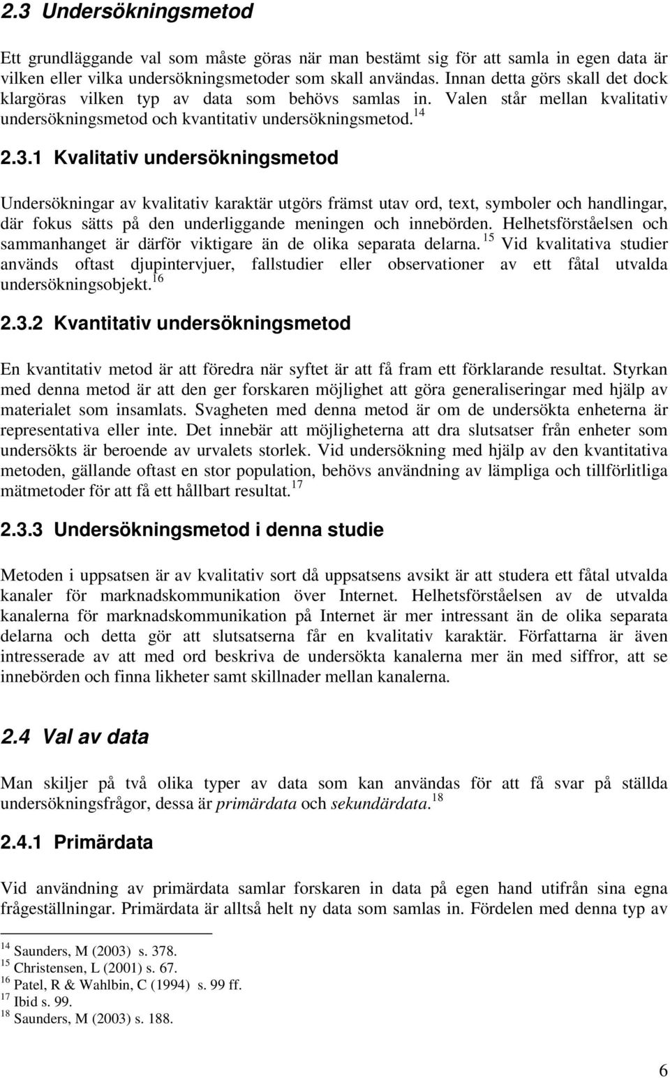 1 Kvalitativ undersökningsmetod Undersökningar av kvalitativ karaktär utgörs främst utav ord, text, symboler och handlingar, där fokus sätts på den underliggande meningen och innebörden.