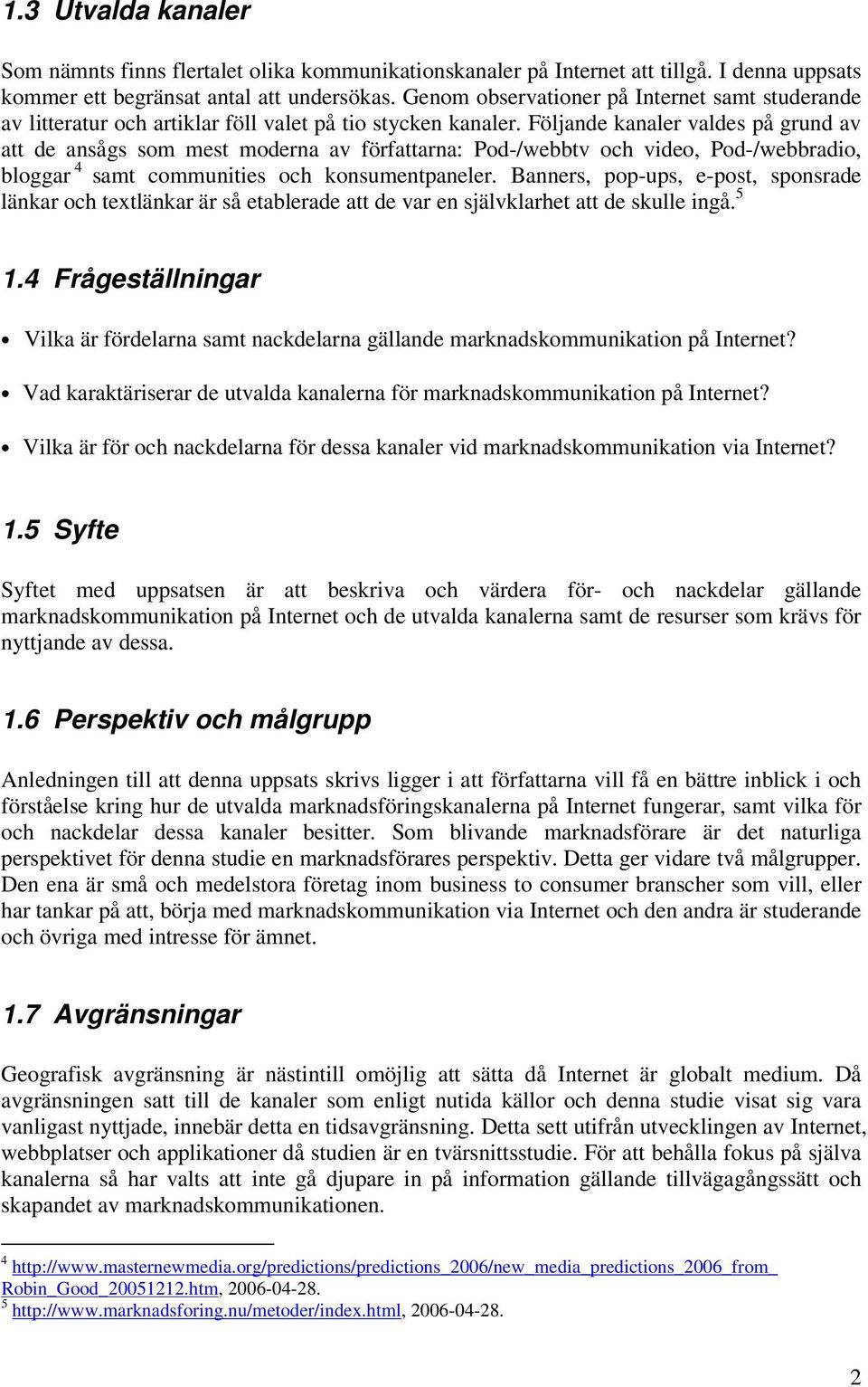 Följande kanaler valdes på grund av att de ansågs som mest moderna av författarna: Pod-/webbtv och video, Pod-/webbradio, bloggar 4 samt communities och konsumentpaneler.