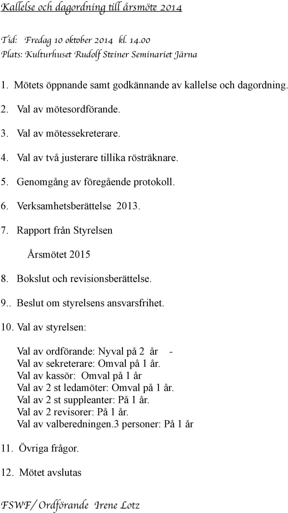 Bokslut och revisionsberättelse. 9.. Beslut om styrelsens ansvarsfrihet. 10. Val av styrelsen: Val av ordförande: Nyval på 2 år Val av sekreterare: Omval på 1 år.