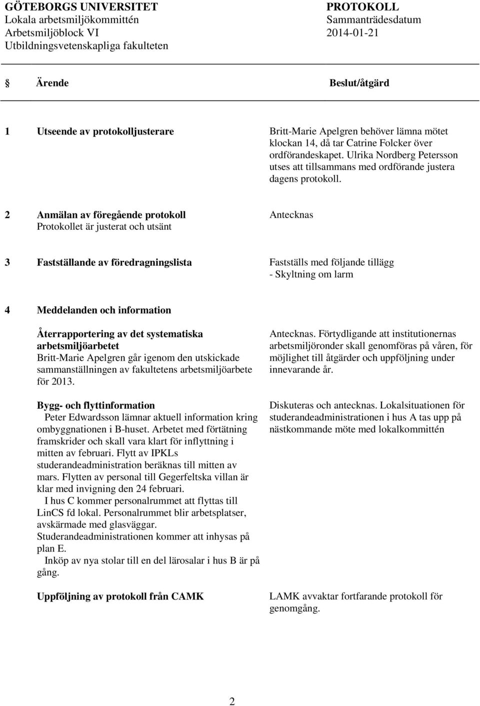 2 Anmälan av föregående protokoll Protokollet är justerat och utsänt 3 Fastställande av föredragningslista Fastställs med följande tillägg - Skyltning om larm 4 Meddelanden och information