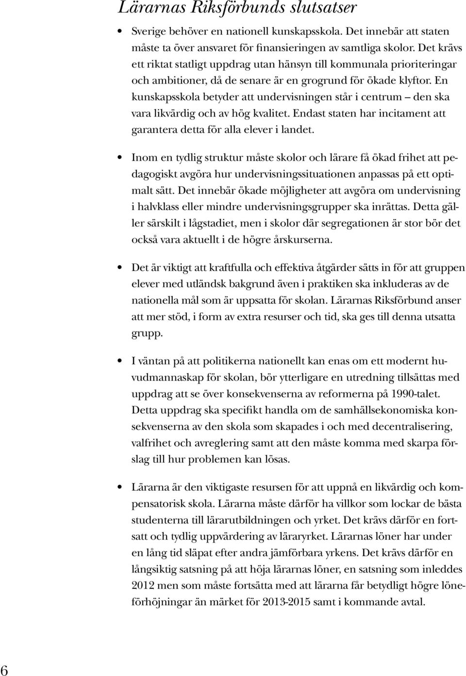 En kunskapsskola betyder att undervisningen står i centrum den ska vara likvärdig och av hög kvalitet. Endast staten har incitament att garantera detta för alla elever i landet.