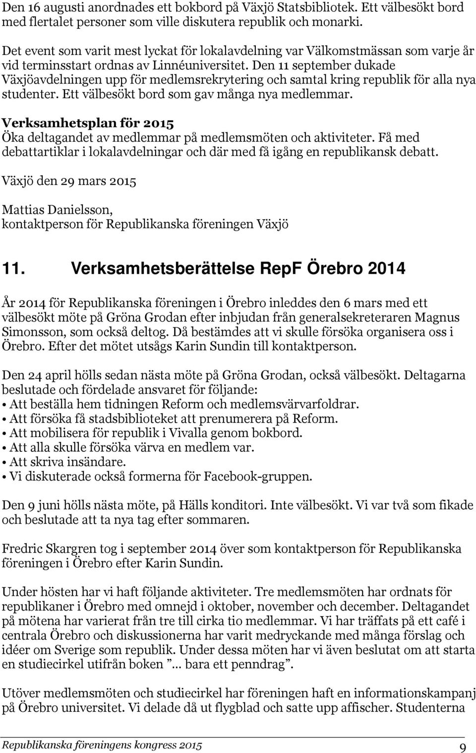 Den 11 september dukade Växjöavdelningen upp för medlemsrekrytering och samtal kring republik för alla nya studenter. Ett välbesökt bord som gav många nya medlemmar.