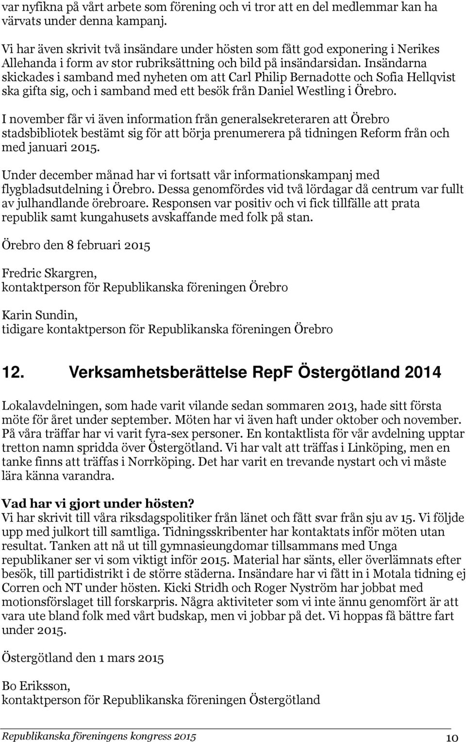 Insändarna skickades i samband med nyheten om att Carl Philip Bernadotte och Sofia Hellqvist ska gifta sig, och i samband med ett besök från Daniel Westling i Örebro.