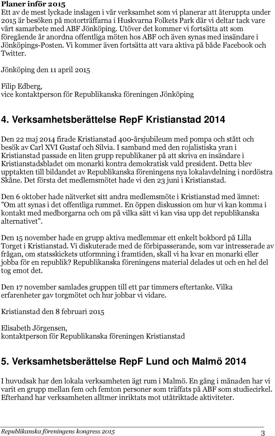 Vi kommer även fortsätta att vara aktiva på både Facebook och Twitter. Jönköping den 11 april 2015 Filip Edberg, vice kontaktperson för Republikanska föreningen Jönköping 4.