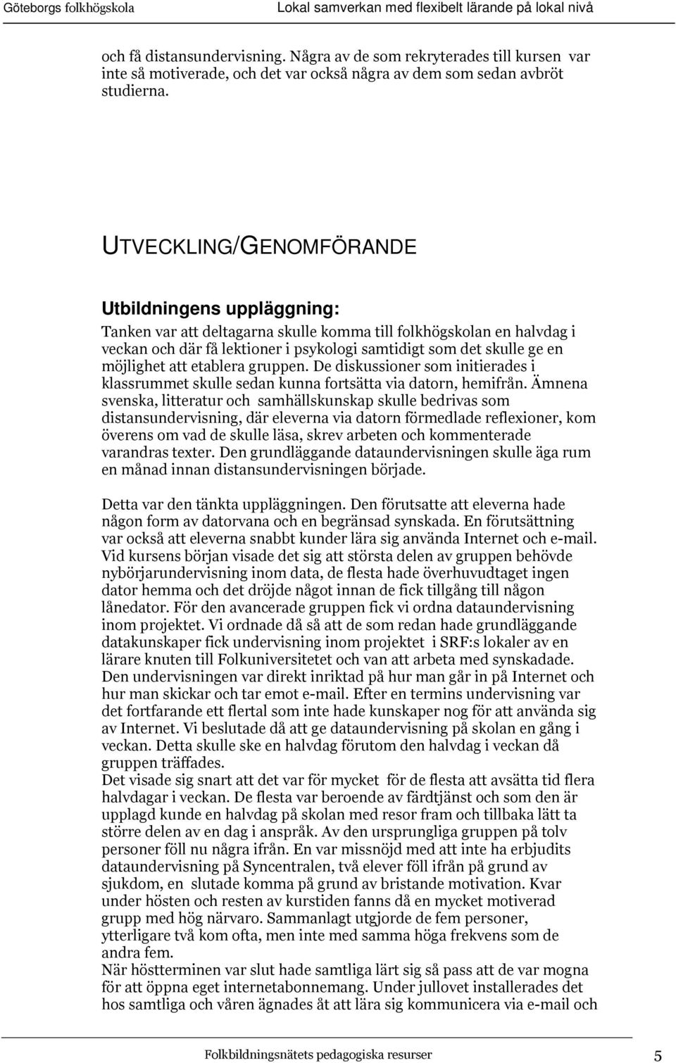 möjlighet att etablera gruppen. De diskussioner som initierades i klassrummet skulle sedan kunna fortsätta via datorn, hemifrån.