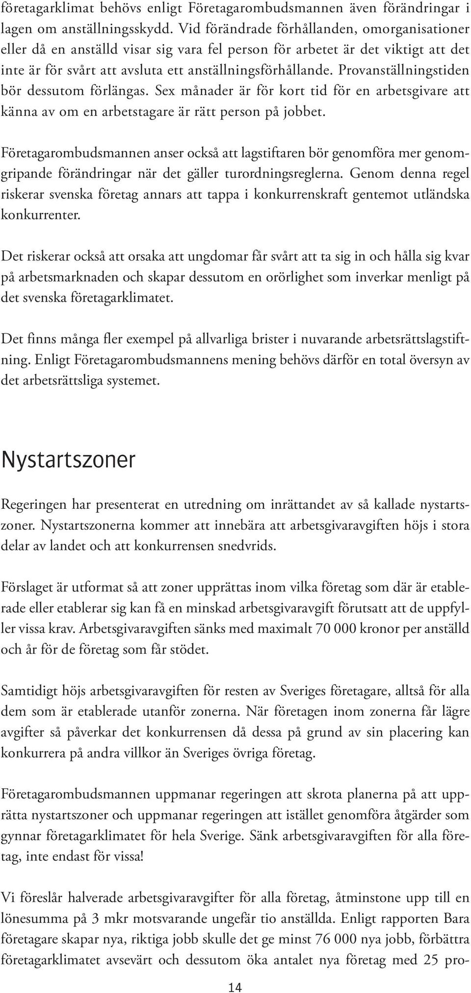 Provanställningstiden bör dessutom förlängas. Sex månader är för kort tid för en arbetsgivare att känna av om en arbetstagare är rätt person på jobbet.