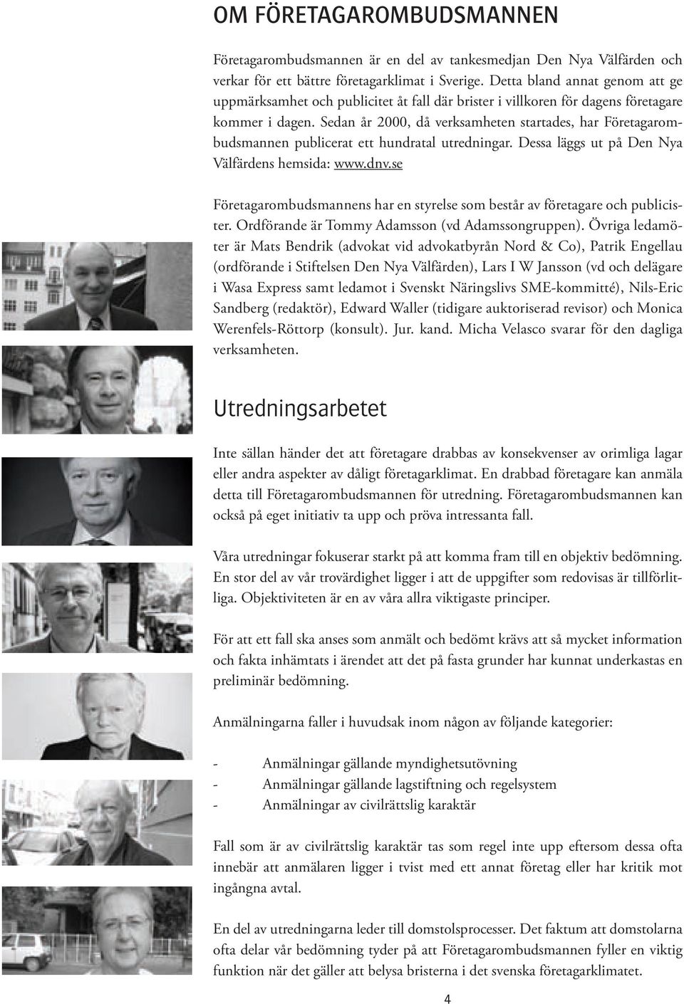 Sedan år 2000, då verksamheten startades, har Företagarombudsmannen publicerat ett hundratal utredningar. Dessa läggs ut på Den Nya Välfärdens hemsida: www.dnv.