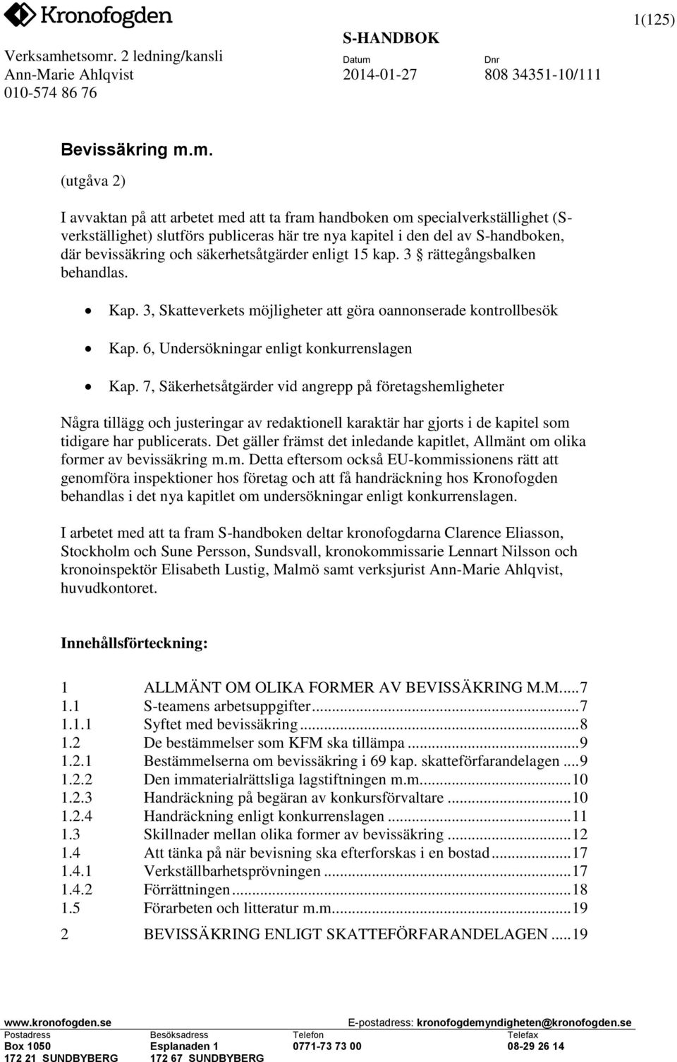 säkerhetsåtgärder enligt 15 kap. 3 rättegångsbalken behandlas. Kap. 3, Skatteverkets möjligheter att göra oannonserade kontrollbesök Kap. 6, Undersökningar enligt konkurrenslagen Kap.