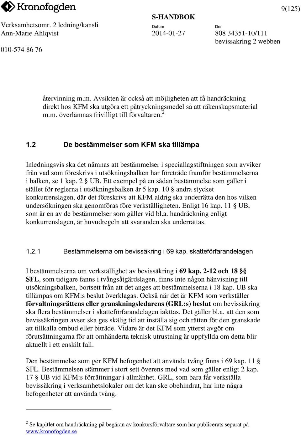 bestämmelserna i balken, se 1 kap. 2 UB. Ett exempel på en sådan bestämmelse som gäller i stället för reglerna i utsökningsbalken är 5 kap.